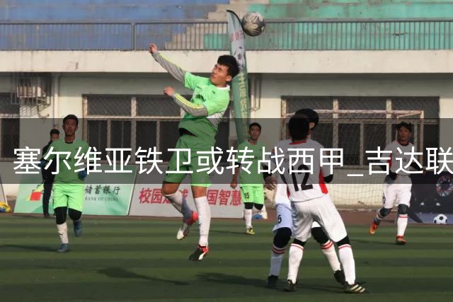 塞尔维亚铁卫或转战西甲 吉达联合启动外援精简计划